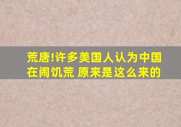 荒唐!许多美国人认为中国在闹饥荒 原来是这么来的